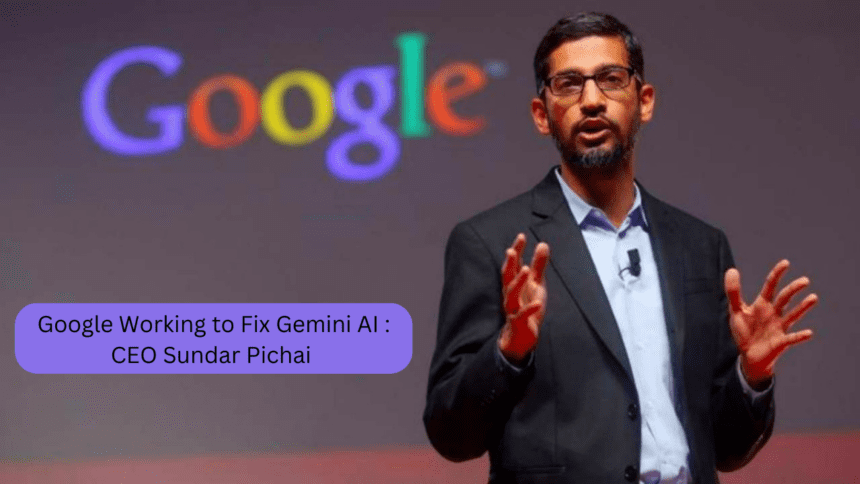 Google Working to Fix Gemini AI : CEO Sundar Pichai