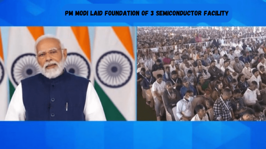 PM Modi laid foundation of 3 semiconductor facility