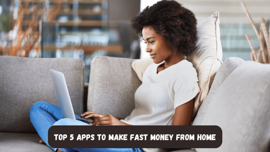 Top 5 Apps To Make Fast Money From Home
