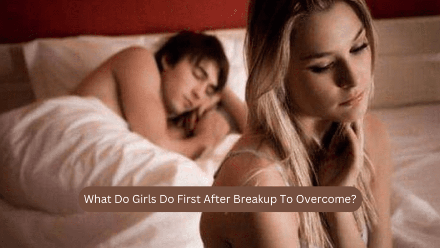 What Do Girls Do First After Breakup To Overcome