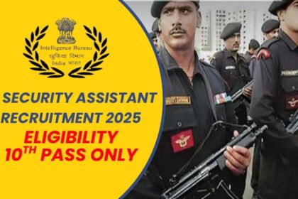 IB Security Assistant भर्ती 2025: 10वीं पास के लिए 4,987 पद, आवेदन की अंतिम तिथि 17 अगस्त