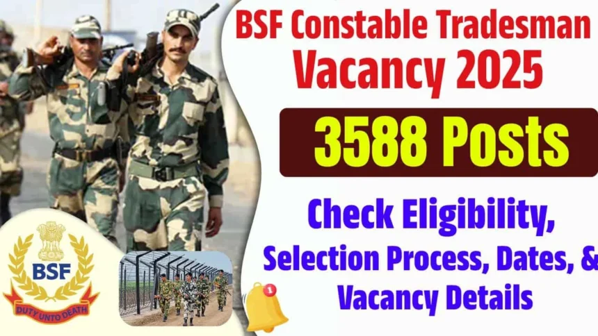 BSF ट्रेड्समैन भर्ती 2025: 3,588 पदों पर आवेदन प्रक्रिया शुरू, जानें पूरी जानकारी