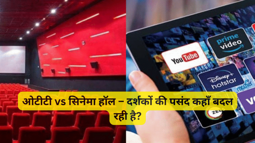 ओटीटी vs सिनेमा हॉल – दर्शकों की पसंद कहाँ बदल रही है?