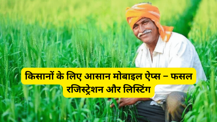 किसानों के लिए आसान मोबाइल ऐप्स – फसल रजिस्ट्रेशन और लिस्टिंग