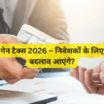 कैपिटल गेन टैक्स 2026 – निवेशकों के लिए क्या नए बदलाव आएंगे?