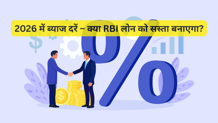 2026 में ब्याज दरें – क्या RBI लोन को सस्ता बनाएगा?
