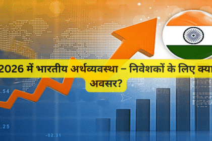 2026 में भारतीय अर्थव्यवस्था – निवेशकों के लिए क्या अवसर?
