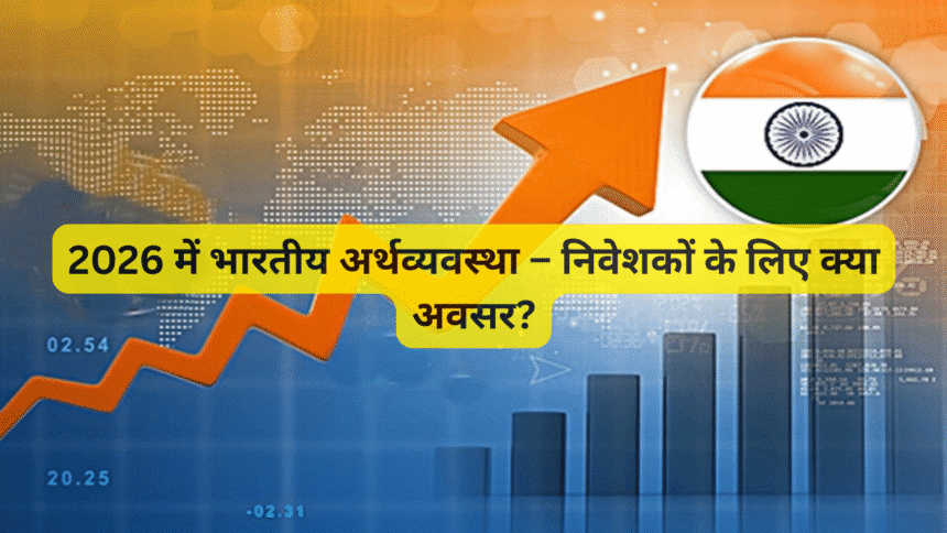 2026 में भारतीय अर्थव्यवस्था – निवेशकों के लिए क्या अवसर?