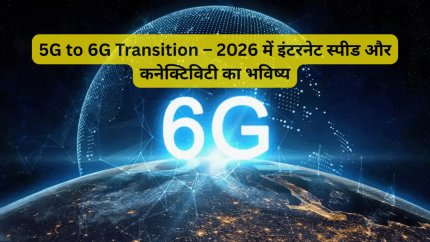 5G to 6G Transition – 2026 में इंटरनेट स्पीड और कनेक्टिविटी का भविष्य