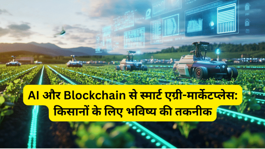 AI और Blockchain से स्मार्ट एग्री-मार्केटप्लेस: किसानों के लिए भविष्य की तकनीक