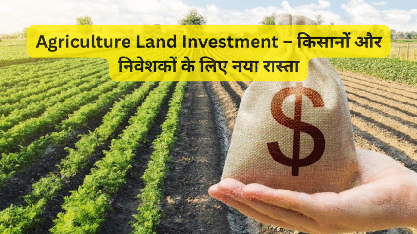Agriculture Land Investment – किसानों और निवेशकों के लिए नया रास्ता