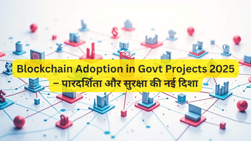 Blockchain Adoption in Govt Projects 2025 – पारदर्शिता और सुरक्षा की नई दिशा