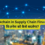 Blockchain in Supply Chain Finance – बिज़नेस को कैसे बदलेगा?