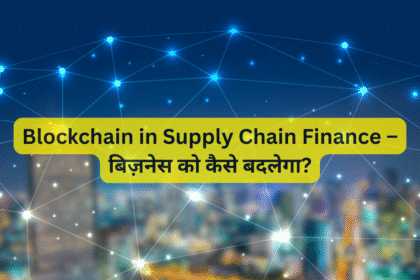Blockchain in Supply Chain Finance – बिज़नेस को कैसे बदलेगा?