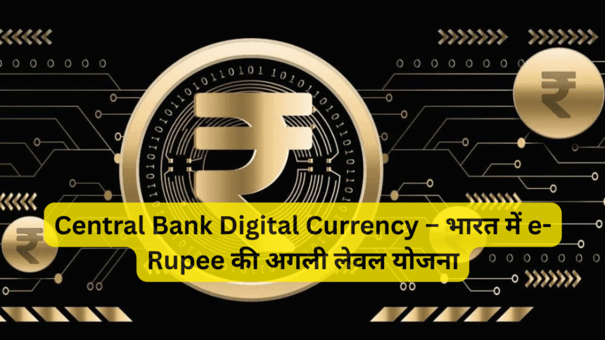 Central Bank Digital Currency – भारत में e-Rupee की अगली लेवल योजना
