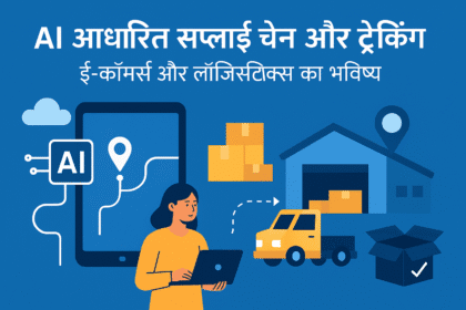 AI आधारित सप्लाई चेन और ट्रैकिंग: ई-कॉमर्स और लॉजिस्टिक्स का भविष्य