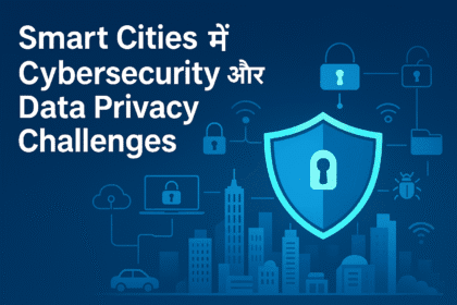 Smart Cities में Cybersecurity और Data Privacy Challenges 2025 | स्मार्ट सिटी सुरक्षा समाधान