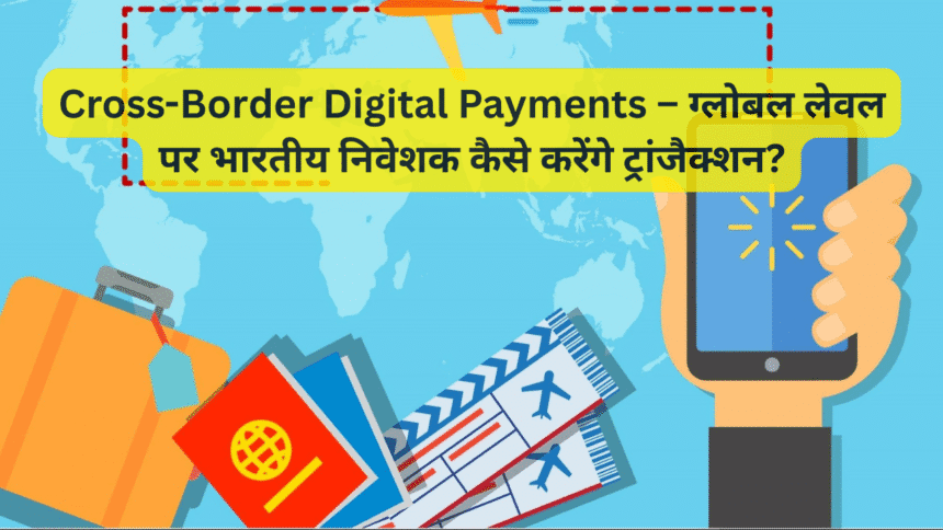 Cross-Border Digital Payments – ग्लोबल लेवल पर भारतीय निवेशक कैसे करेंगे ट्रांजैक्शन?