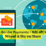 Cross Border Payments – NRI और भारतीय निवेशकों के लिए नया सिस्टम