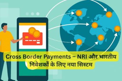 Cross Border Payments – NRI और भारतीय निवेशकों के लिए नया सिस्टम
