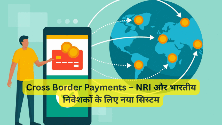 Cross Border Payments – NRI और भारतीय निवेशकों के लिए नया सिस्टम