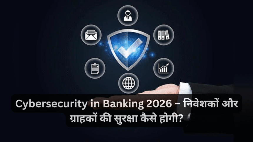 Cybersecurity in Banking 2026 – निवेशकों और ग्राहकों की सुरक्षा कैसे होगी?