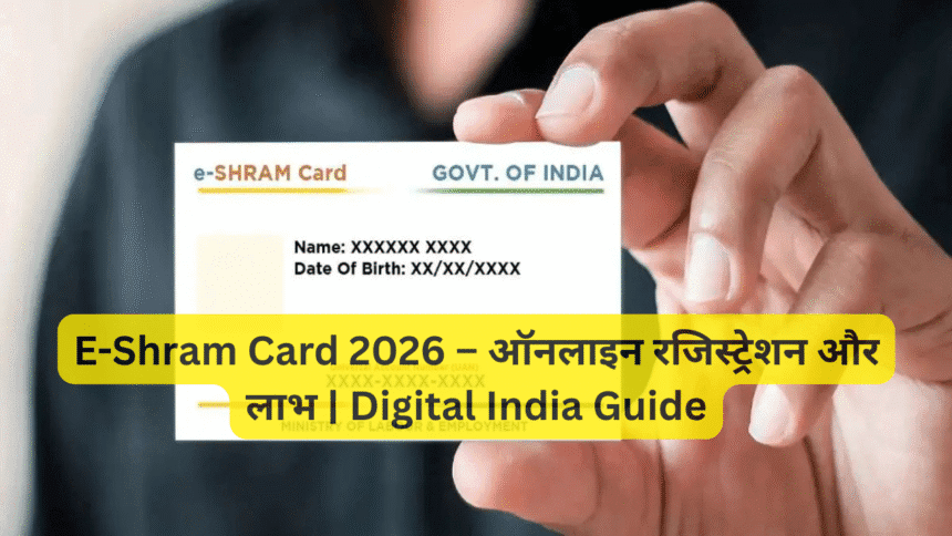 E-Shram Card 2026 – ऑनलाइन रजिस्ट्रेशन और लाभ | Digital India Guide