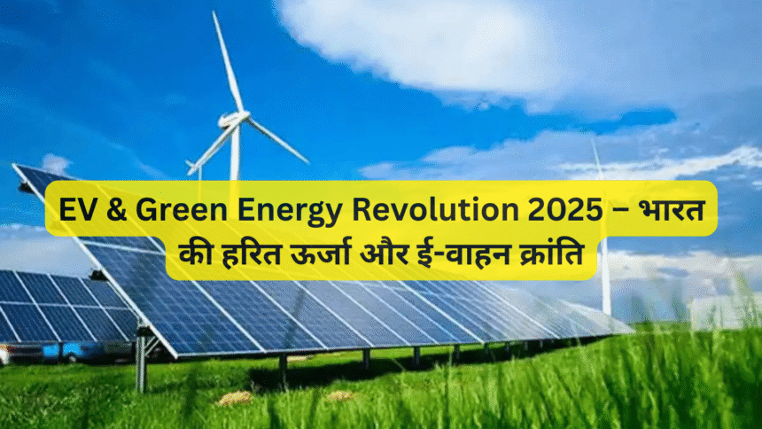 EV & Green Energy Revolution 2025 – भारत की हरित ऊर्जा और ई-वाहन क्रांति