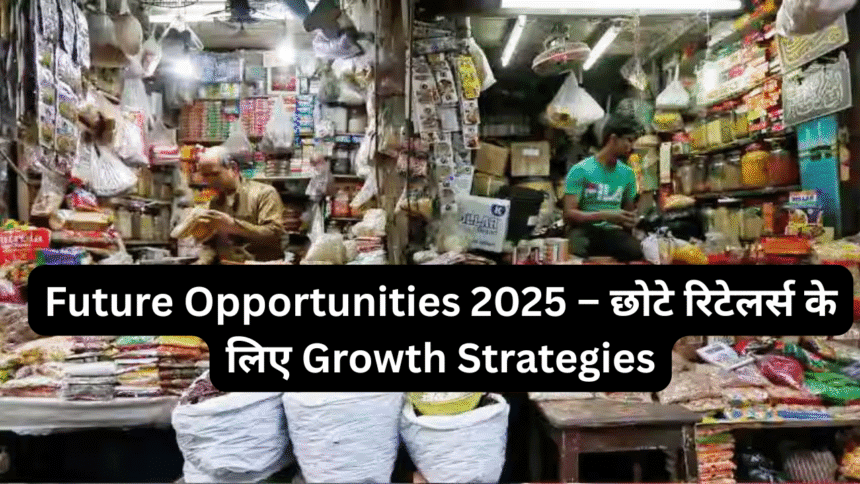 Future Opportunities 2025 – छोटे रिटेलर्स के लिए Growth Strategies