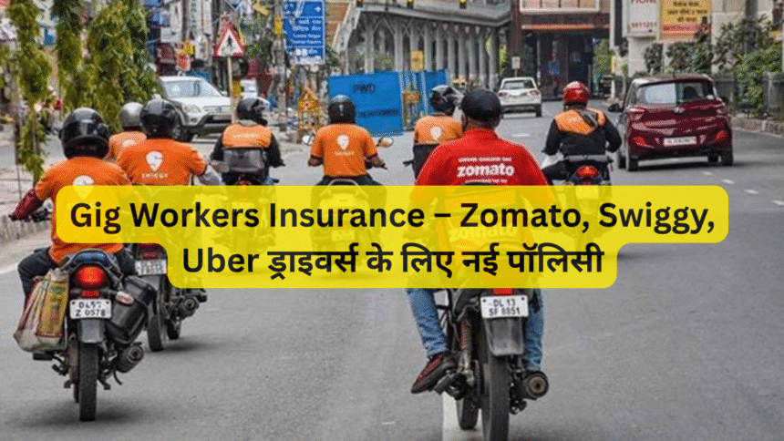 Gig Workers Insurance – Zomato, Swiggy, Uber ड्राइवर्स के लिए नई पॉलिसी