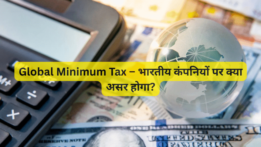Global Minimum Tax – भारतीय कंपनियों पर क्या असर होगा?
