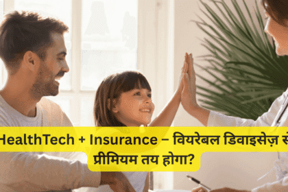 HealthTech + Insurance – वियरेबल डिवाइसेज़ से प्रीमियम तय होगा?