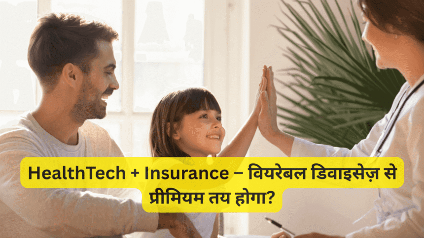 HealthTech + Insurance – वियरेबल डिवाइसेज़ से प्रीमियम तय होगा?