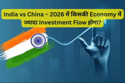 India vs China – 2026 में किसकी Economy में ज्यादा Investment Flow होगा?