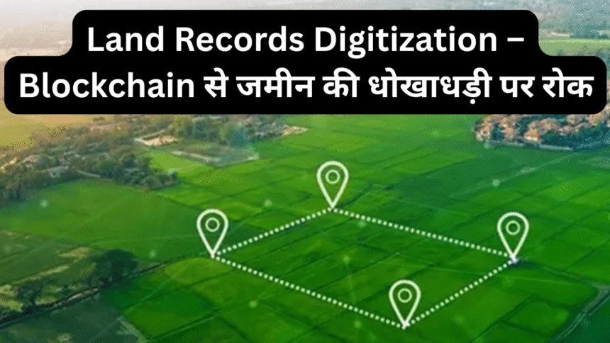 Land Records Digitization – Blockchain से जमीन की धोखाधड़ी पर रोक