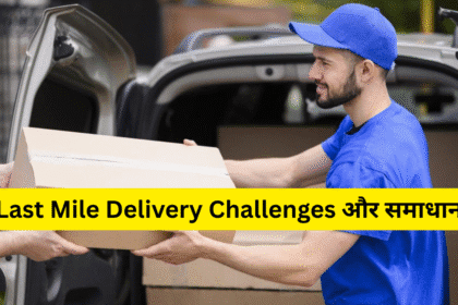 Last Mile Delivery Challenges और समाधान