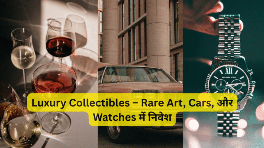 Luxury Collectibles – Rare Art, Cars, और Watches में निवेश