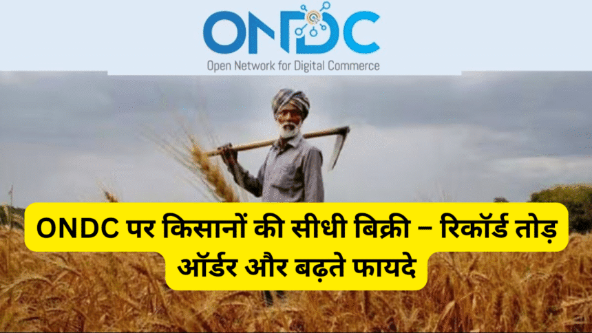 ONDC पर किसानों की सीधी बिक्री – रिकॉर्ड तोड़ ऑर्डर और बढ़ते फायदे