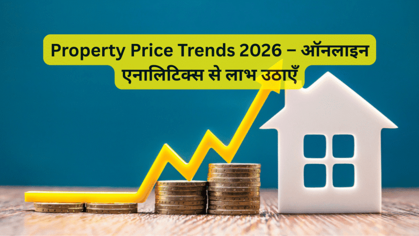 Property Price Trends 2026 – ऑनलाइन एनालिटिक्स से लाभ उठाएँ