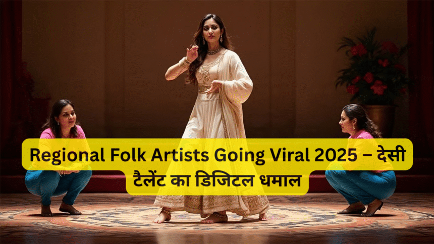 Regional Folk Artists Going Viral 2025 – देसी टैलेंट का डिजिटल धमाल
