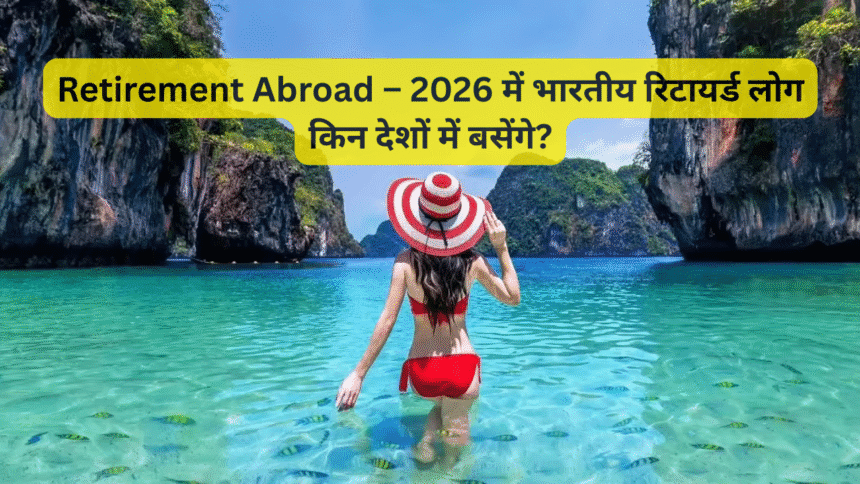 Retirement Abroad – 2026 में भारतीय रिटायर्ड लोग किन देशों में बसेंगे?
