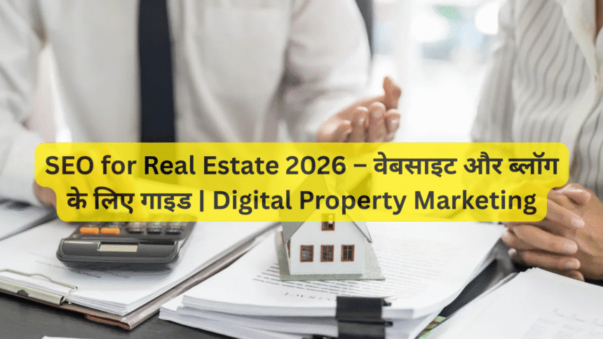 SEO for Real Estate 2026 – वेबसाइट और ब्लॉग के लिए गाइड | Digital Property Marketing
