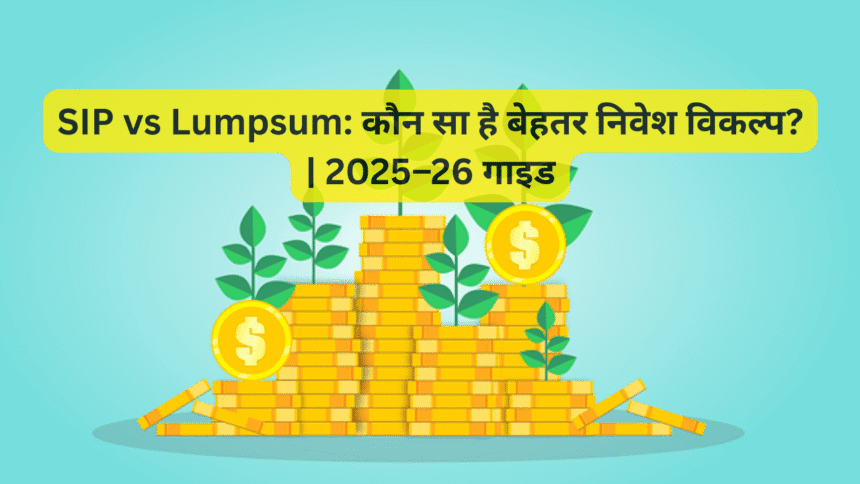 SIP vs Lumpsum: कौन सा है बेहतर निवेश विकल्प? | 2025–26 गाइड
