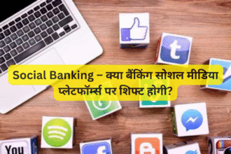 Social Banking – क्या बैंकिंग सोशल मीडिया प्लेटफॉर्म्स पर शिफ्ट होगी?