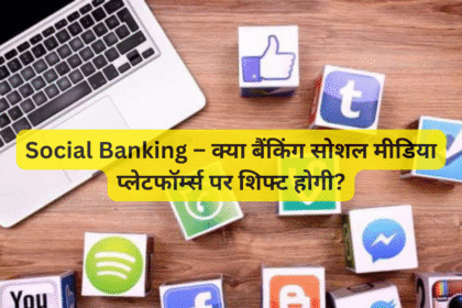 Social Banking – क्या बैंकिंग सोशल मीडिया प्लेटफॉर्म्स पर शिफ्ट होगी?