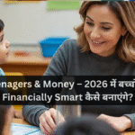 Teenagers & Money – 2026 में बच्चों को Financially Smart कैसे बनाएंगे?