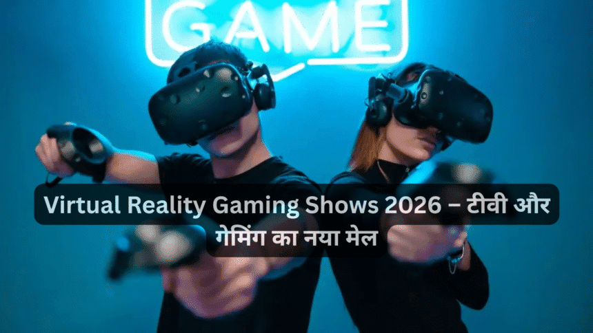 Virtual Reality Gaming Shows 2026 – टीवी और गेमिंग का नया मेल