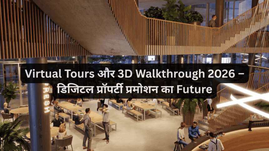 Virtual Tours और 3D Walkthrough 2026 – डिजिटल प्रॉपर्टी प्रमोशन का Future