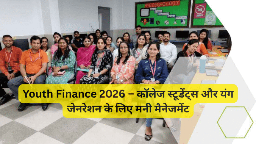 Youth Finance 2026 – कॉलेज स्टूडेंट्स और यंग जेनरेशन के लिए मनी मैनेजमेंट