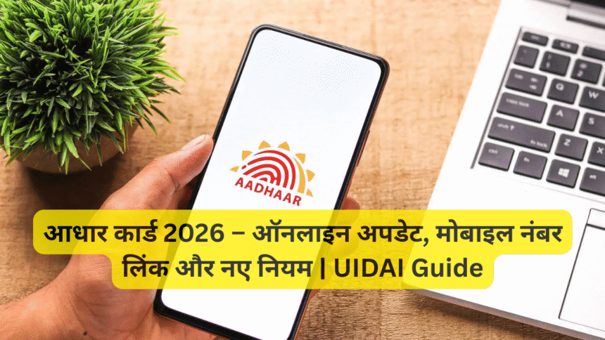 आधार कार्ड 2026 – ऑनलाइन अपडेट, मोबाइल नंबर लिंक और नए नियम | UIDAI Guide